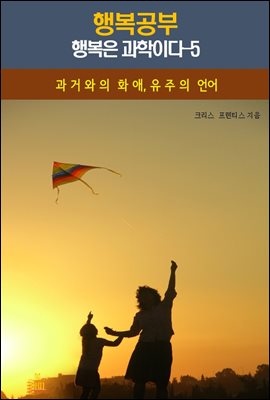 행복공부_행복은 과학이다-5_과거와의 화애, 우주의 언어