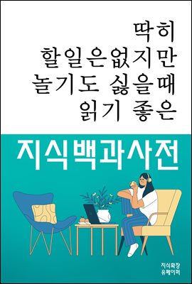 딱히 할일은 없지만 놀기도 싫을 때 읽기 좋은 지식백과사전