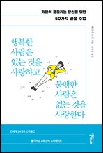 행복한 사람은 있는 것을 사랑하고 불행한 사람은 없는 것을 사랑한다