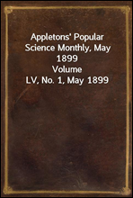 Appletons` Popular Science Monthly, May 1899
Volume LV, No. 1, May 1899