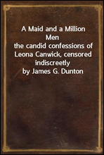 A Maid and a Million Men
the candid confessions of Leona Canwick, censored indiscreetly by James G. Dunton