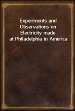 Experiments and Observations on Electricity made at Philadelphia in America