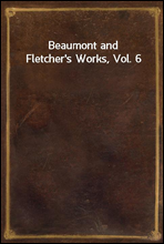 Beaumont and Fletcher`s Works, Vol. 6