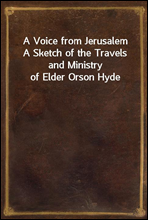 A Voice from Jerusalem
A Sketch of the Travels and Ministry of Elder Orson Hyde